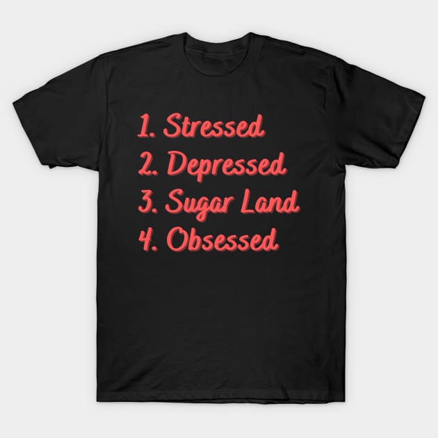 Stressed. Depressed. Sugar Land. Obsessed. T-Shirt by Eat Sleep Repeat